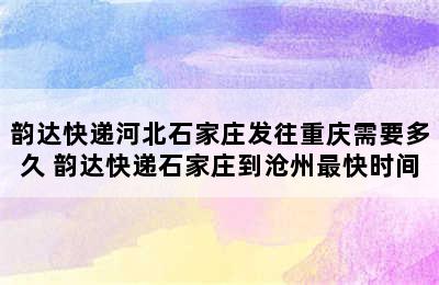 韵达快递河北石家庄发往重庆需要多久 韵达快递石家庄到沧州最快时间